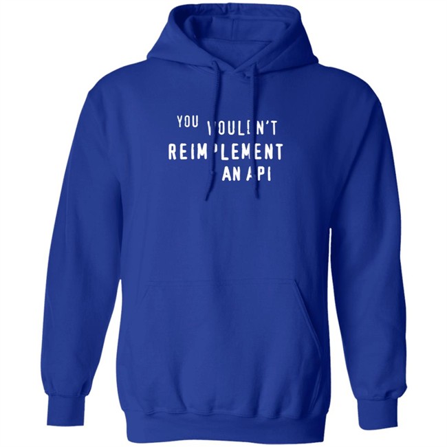 You Wouldn't Reimplement An Api T Shirt You Wouldn't Reimplement An Api T Shirt