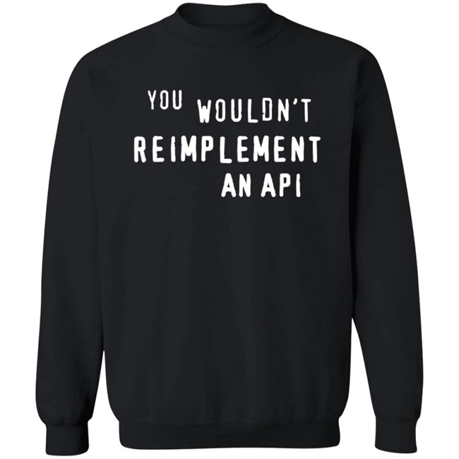 You Wouldn't Reimplement An Api T Shirt You Wouldn't Reimplement An Api T Shirt