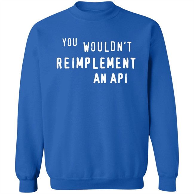 You Wouldn't Reimplement An Api T Shirt You Wouldn't Reimplement An Api T Shirt
