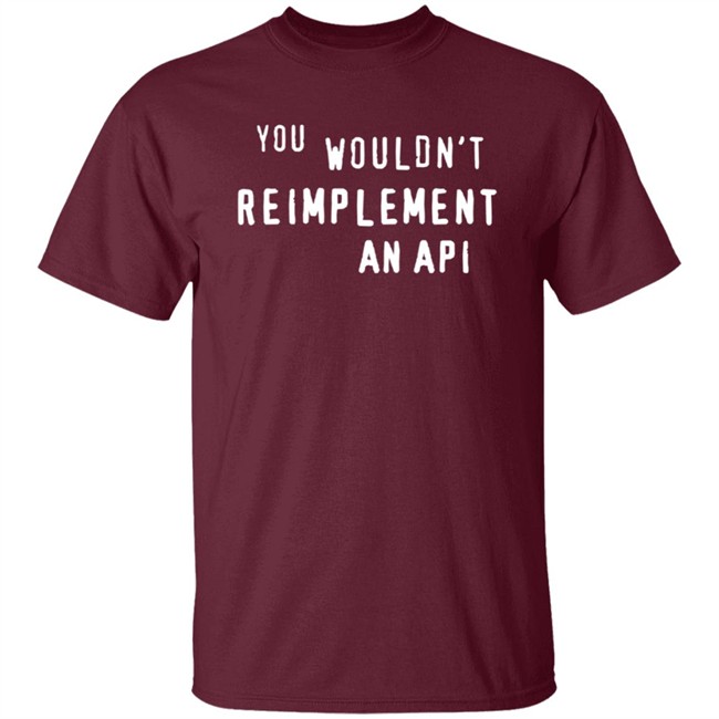 You Wouldn't Reimplement An Api T Shirt You Wouldn't Reimplement An Api T Shirt