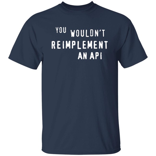 You Wouldn't Reimplement An Api T Shirt You Wouldn't Reimplement An Api T Shirt