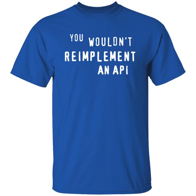 You Wouldn't Reimplement An Api T Shirt You Wouldn't Reimplement An Api T Shirt