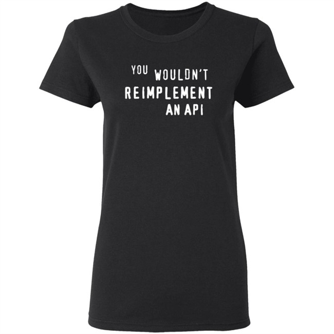 You Wouldn't Reimplement An Api T Shirt You Wouldn't Reimplement An Api T Shirt
