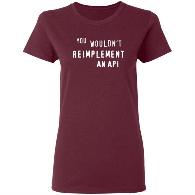 You Wouldn't Reimplement An Api T Shirt You Wouldn't Reimplement An Api T Shirt