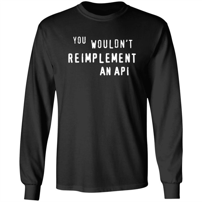 You Wouldn't Reimplement An Api T Shirt You Wouldn't Reimplement An Api T Shirt