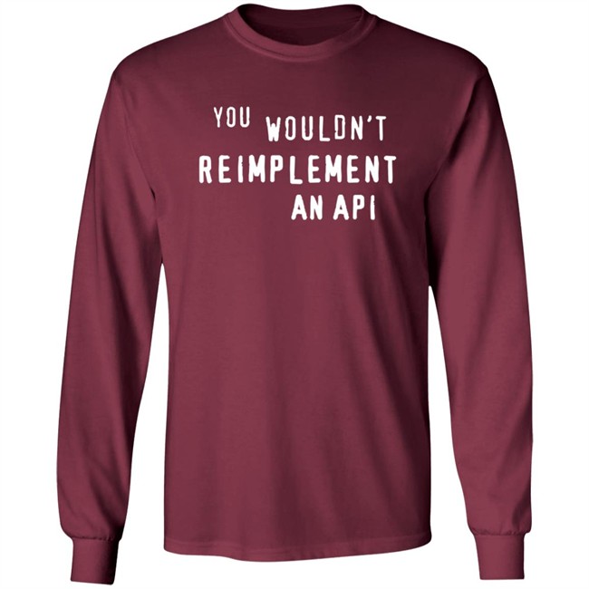 You Wouldn't Reimplement An Api T Shirt You Wouldn't Reimplement An Api T Shirt