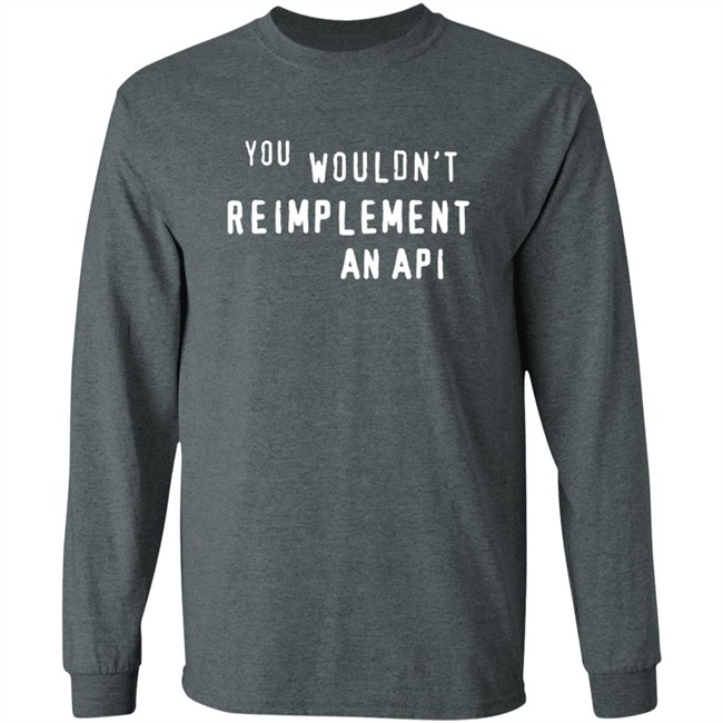 You Wouldn't Reimplement An Api T Shirt You Wouldn't Reimplement An Api T Shirt