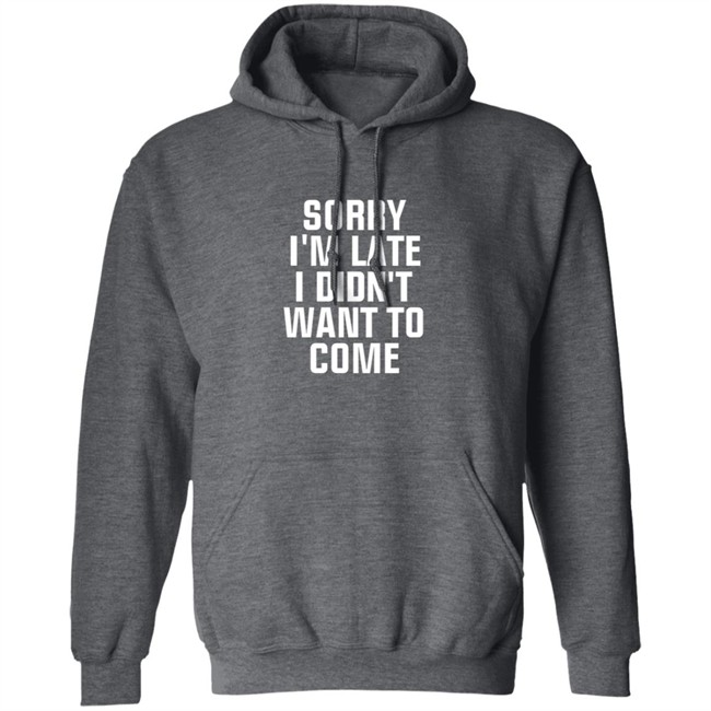 Sorry Im Late I Didnt Want To Come T Shirt Jussiejussie Sorry Im Late I Didnt Want To Come T Shirt Jussiejussie