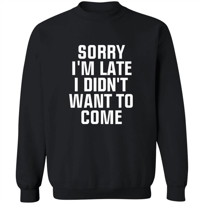 Sorry Im Late I Didnt Want To Come T Shirt Jussiejussie Sorry Im Late I Didnt Want To Come T Shirt Jussiejussie