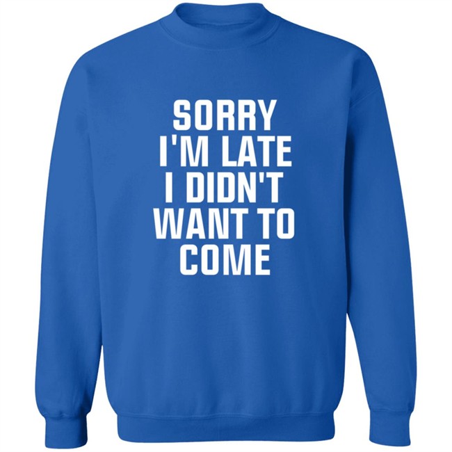Sorry Im Late I Didnt Want To Come T Shirt Jussiejussie Sorry Im Late I Didnt Want To Come T Shirt Jussiejussie
