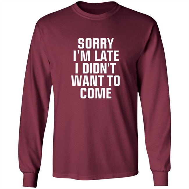 Sorry Im Late I Didnt Want To Come T Shirt Jussiejussie Sorry Im Late I Didnt Want To Come T Shirt Jussiejussie