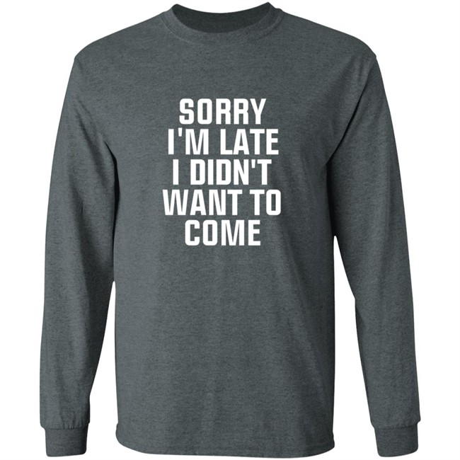 Sorry Im Late I Didnt Want To Come T Shirt Jussiejussie Sorry Im Late I Didnt Want To Come T Shirt Jussiejussie