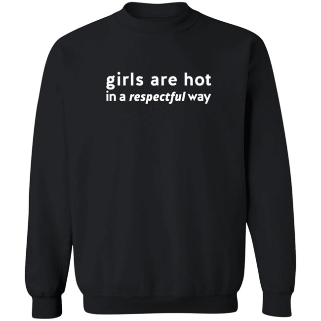 Girls are Hot In A Respectful Way Shirt Girls are Hot In A Respectful Way Shirt