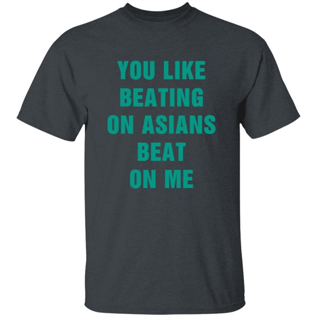 You Like Beating On Asians Beat On Me Shirt You Like Beating On Asians Beat On Me Shirt