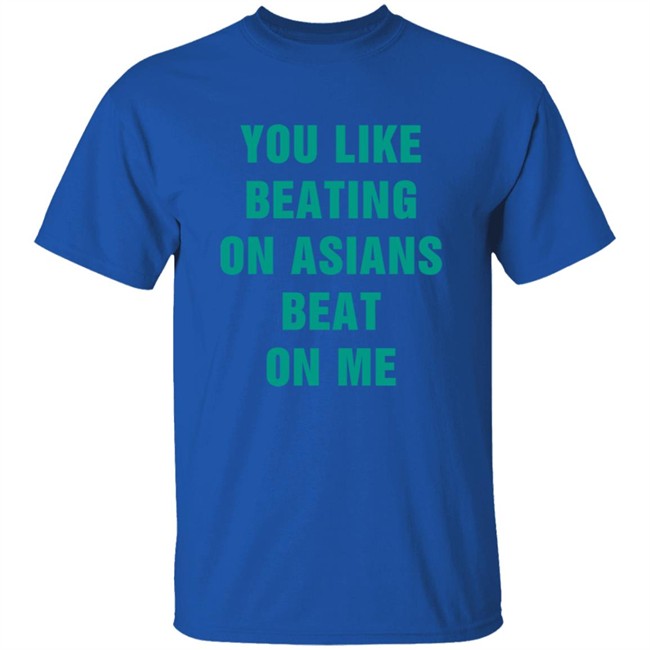 You Like Beating On Asians Beat On Me Shirt You Like Beating On Asians Beat On Me Shirt