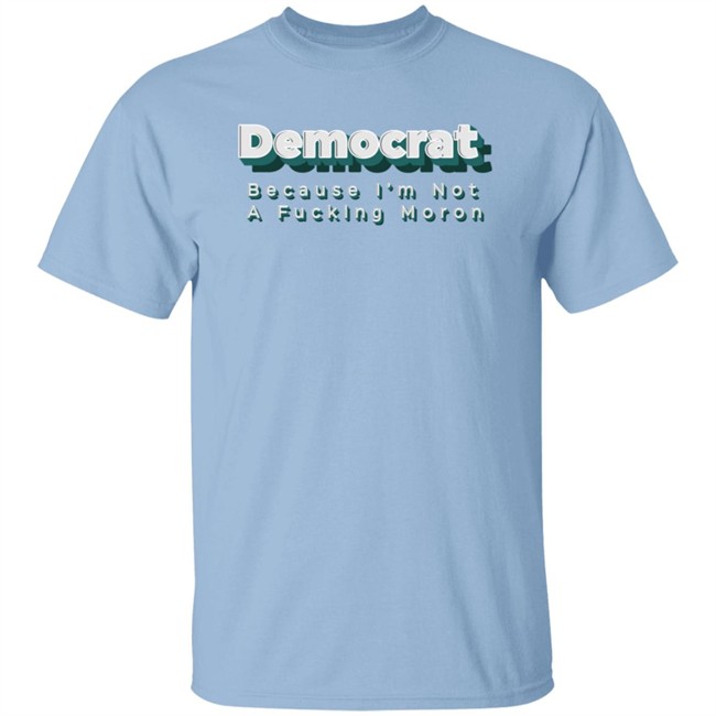 Amy Independent Because I'm Not A Fucking Moron Shirt Amy Democrat