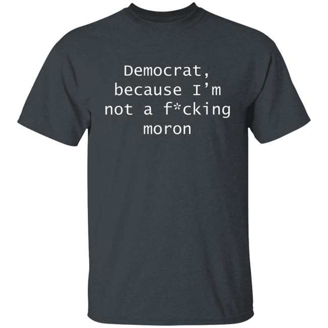 Amy Original Democrat Democrat Because I'm not a fucking moron Shirt Amy Original Democrat Democrat Because I'm not a fucking moron Shirt