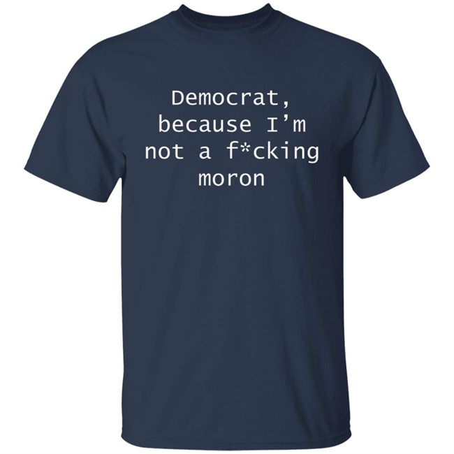 Amy Original Democrat Democrat Because I'm not a fucking moron Shirt Amy Original Democrat Democrat Because I'm not a fucking moron Shirt