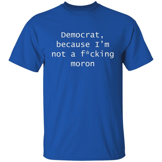 Amy Original Democrat Democrat Because I'm not a fucking moron Shirt Amy Original Democrat Democrat Because I'm not a fucking moron Shirt