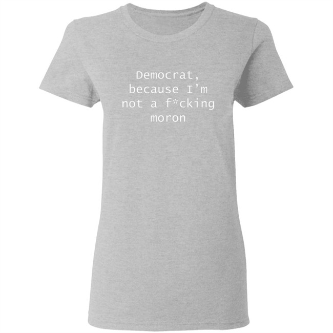 Amy Original Democrat Democrat Because I'm not a fucking moron Shirt Amy Original Democrat Democrat Because I'm not a fucking moron Shirt