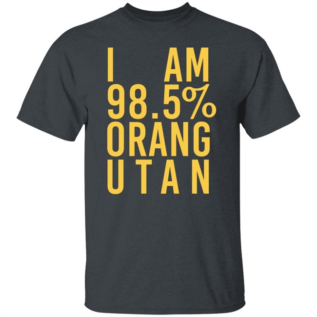 I Am 98.5 % Orang Utan Shirt I Am 98.5 % Orang Utan Shirt