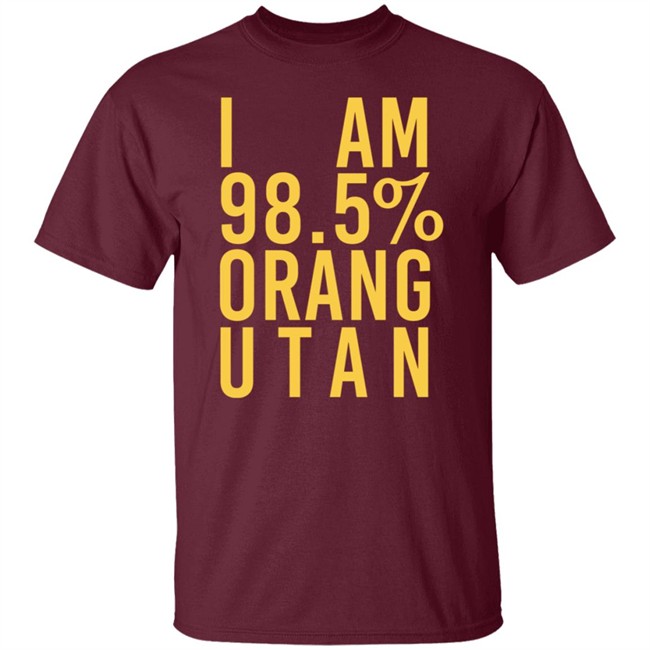 I Am 98.5 % Orang Utan Shirt I Am 98.5 % Orang Utan Shirt