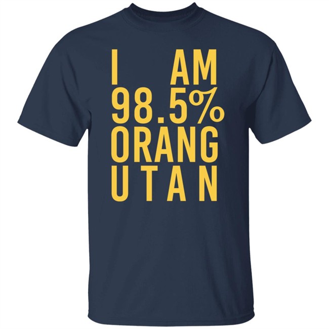 I Am 98.5 % Orang Utan Shirt I Am 98.5 % Orang Utan Shirt