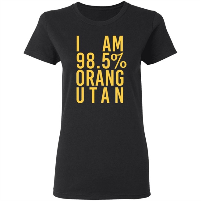 I Am 98.5 % Orang Utan Shirt I Am 98.5 % Orang Utan Shirt