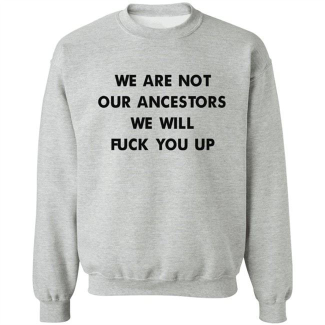 We Are Not Our Ancestors We Will Fuck You Up Shirt We Are Not Our Ancestors We Will Fuck You Up Shirt