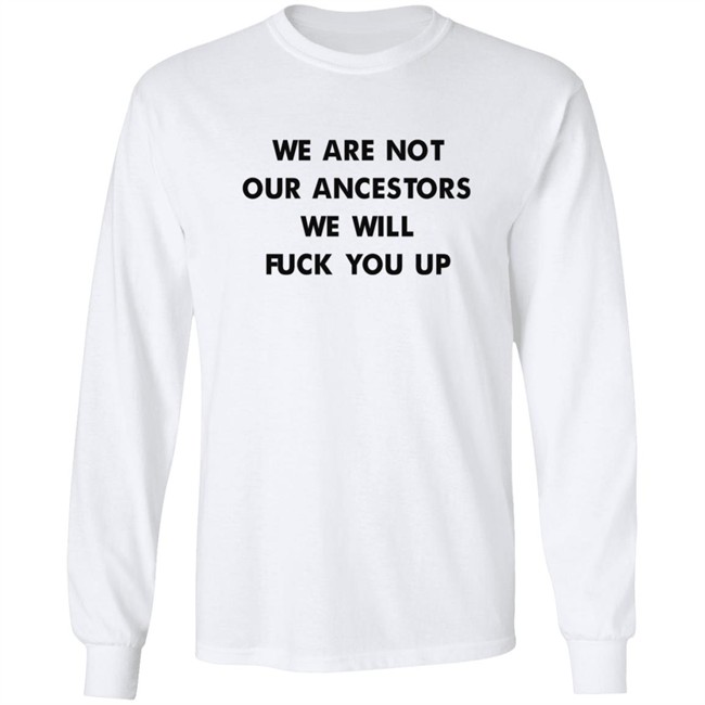We Are Not Our Ancestors We Will Fuck You Up Shirt We Are Not Our Ancestors We Will Fuck You Up Shirt