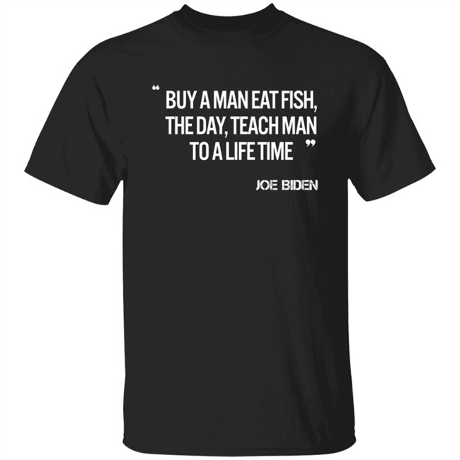 Joe Biden Buy A Man Eat Fish The Day Teach Man To A Life Time Shirt