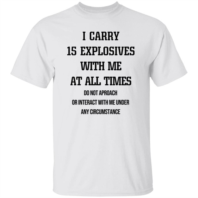 I Carry 15 Explosives With Me At All Times T Shirt