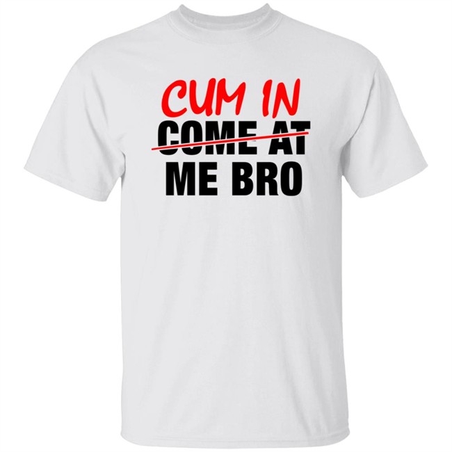 Cum In Come At Me Bro New Shirt Cum In Come At Me Bro New Shirt