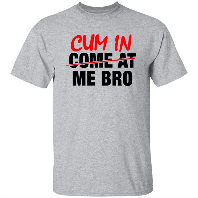 Cum In Come At Me Bro New Shirt Cum In Come At Me Bro New Shirt