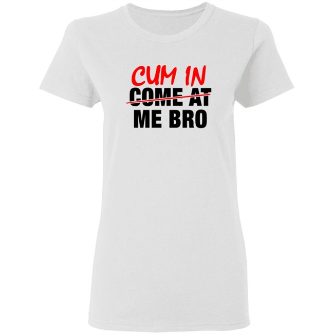 Cum In Come At Me Bro New Shirt Cum In Come At Me Bro New Shirt