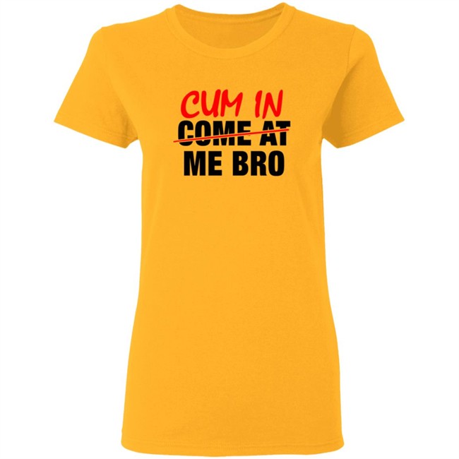 Cum In Come At Me Bro New Shirt Cum In Come At Me Bro New Shirt