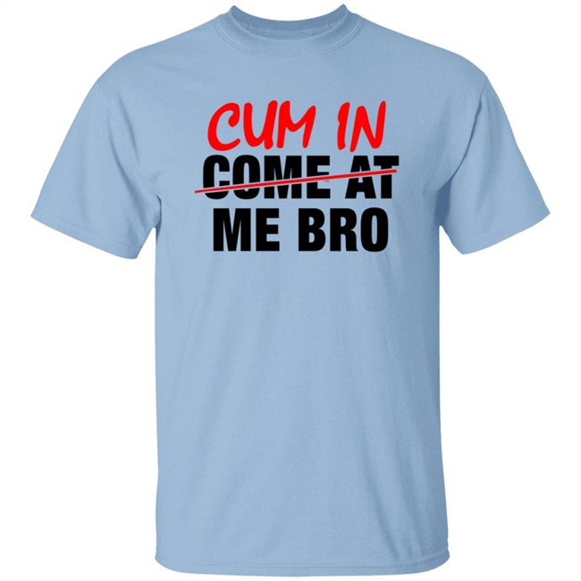 Cum In Come At Me Bro New Shirt Cum In Come At Me Bro New Shirt