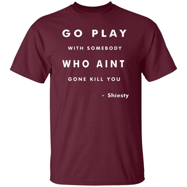 Go Play With Somebody Who Aint Go Kill You Shirt Go Play With Somebody Who Aint Go Kill You Shirt