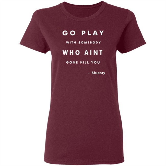 Go Play With Somebody Who Aint Go Kill You Shirt Go Play With Somebody Who Aint Go Kill You Shirt