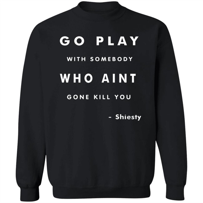 Go Play With Somebody Who Aint Go Kill You Shirt Go Play With Somebody Who Aint Go Kill You Shirt