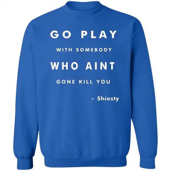 Go Play With Somebody Who Aint Go Kill You Shirt Go Play With Somebody Who Aint Go Kill You Shirt