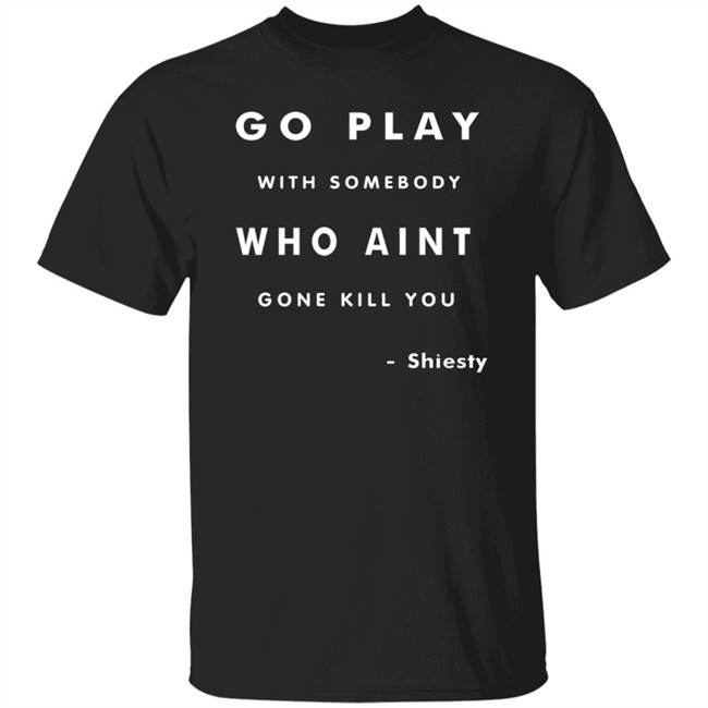 Go Play With Somebody Who Aint Go Kill You Shirt Go Play With Somebody Who Aint Go Kill You Shirt