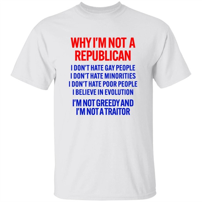 Rbisrb Why I'm Not A Republican I'm Not Greedy And I'm Not A Traitor Shirt