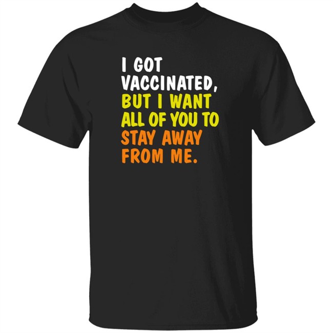 Cat Garcia I Got Vaccinated But I Want All Of You To Stay Away From Me Shirt