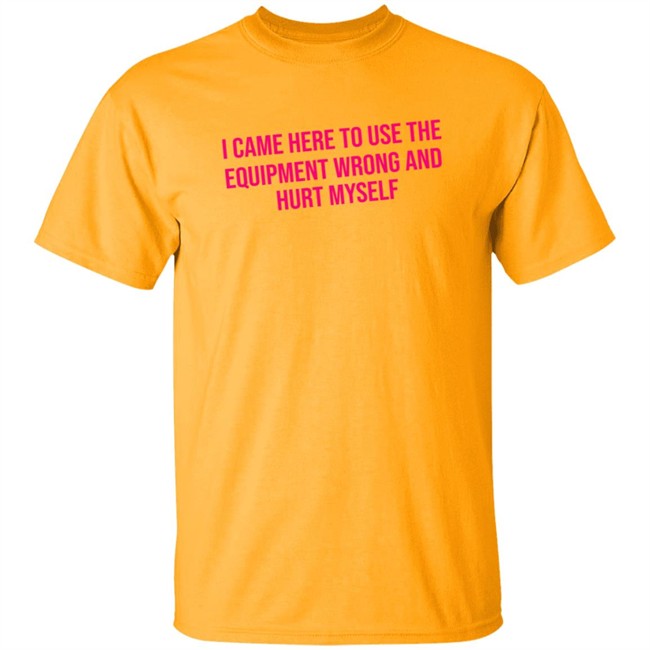 Maggie Winters I Came Here To Use The Equipment Wrong Shirt Maggie Winters I Came Here To Use The Equipment Wrong Shirt