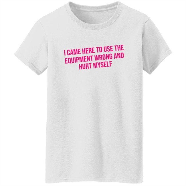 Maggie Winters I Came Here To Use The Equipment Wrong Shirt Maggie Winters I Came Here To Use The Equipment Wrong Shirt