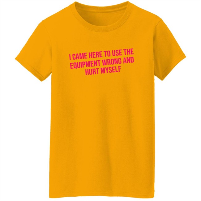 Maggie Winters I Came Here To Use The Equipment Wrong Shirt Maggie Winters I Came Here To Use The Equipment Wrong Shirt