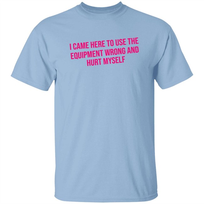 Maggie Winters I Came Here To Use The Equipment Wrong Shirt Maggie Winters I Came Here To Use The Equipment Wrong Shirt