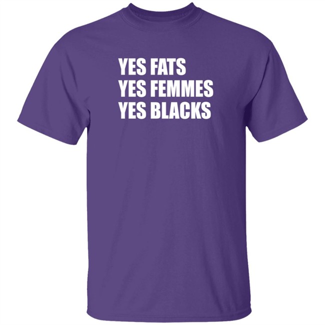 Yes Fats Yes Femmes Yes Blacks T Shirt OptimusTru Duc - Yes Fats Yes Femmes Yes Blacks T Shirt OptimusTru