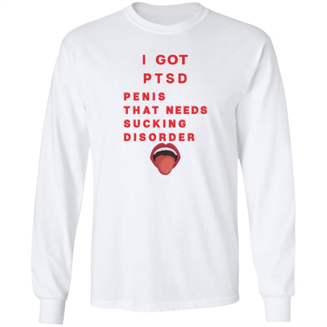 I Got PTSD Penis That Needs Sucking Disorder T Shirt Duc - I Got PTSD Penis That Needs Sucking Disorder T Shirt